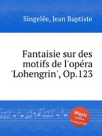 Fantaisie sur des motifs de l'opеra 'Lohengrin', Op.123
