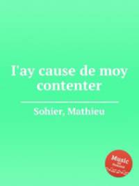 I`ay cause de moy contenter