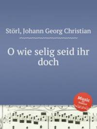 O wie selig seid ihr doch