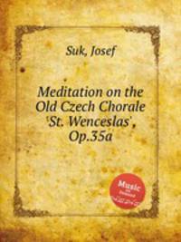 Meditation on the Old Czech Chorale `St. Wenceslas`, Op.35a