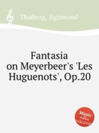 Fantasia on Meyerbeer`s `Les Huguenots`, Op.20