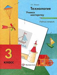 Елена Лутцева: Технология. Учимся мастерству. 3 класс. Рабочая тетрадь для учащихся общеобразовательных учреждений