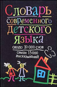 Словарь современного детского языка: Около 10000 слов. Свыше 15000 высказываний