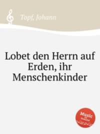 Lobet den Herrn auf Erden, ihr Menschenkinder