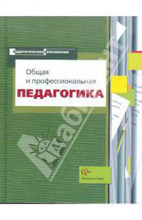 Общая и профессиональная педагогика. Учебное пособие для студентов педагогических вузов