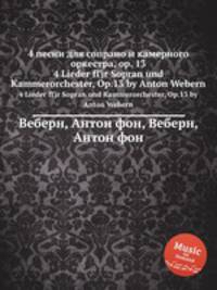 4 песни для сопрано и камерного оркестра, op. 13. 4 Lieder fГјr Sopran und Kammerorchester, Op.13 by Anton Webern