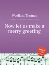 Now let us make a merry greeting