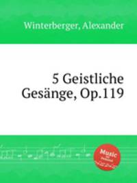 5 Geistliche Gesnge, Op.119