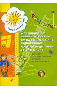 Формирование школьно-значимых функций в условиях вариативности моделей подготовки детей к школе. Методическое пособие