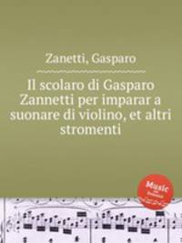 Il scolaro di Gasparo Zannetti per imparar a suonare di violino, et altri stromenti