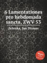 6 Lamentationes pro hebdomada sancta, ZWV 53