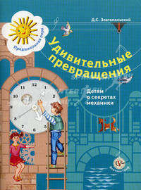 Удивительные превращения. Детям о секретах механики. Рабочая тетрадь для детей 5-6 лет