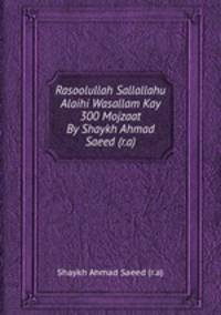 Rasoolullah Sallallahu Alaihi Wasallam Kay 300 Mojzaat By Shaykh Ahmad Saeed (r.a)