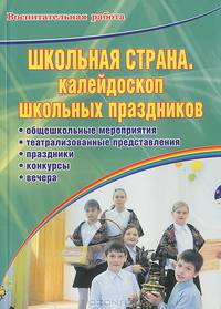 Школьная страна. Калейдоскоп школьных праздников. Театрализованные представления, общешкольные мероприятия, праздники, конкурсы, вечера