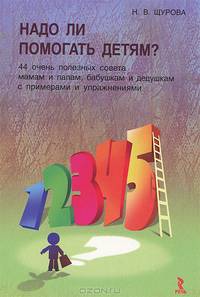 Надо ли помогать детям? 44 полезных совета мамам, папам, бабушкам и дедушкам с упражнениями и примерами