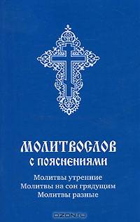 Молитвослов с пояснениями. Молитвы утренние, молитвы на сон грядущим, молитвы разные