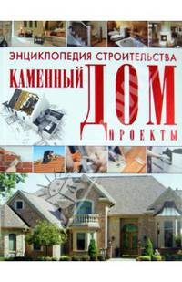 Энциклопедия строительства. Каменный дом. Проекты