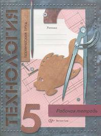 Технология. 5 класс. Технический труд. Рабочая тетрадь