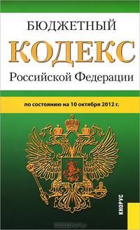 Бюджетный кодекс Российской Федерации. По состоянию на 10 октября 2012 года