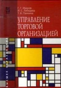 Управление торговой организацией: Учебник Г.Г. Иванов, И.С. Лебедева, Т.В. Панкина. - (Высшее образование)., (Гриф)