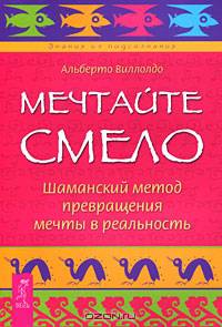 Мечтайте смело. Шаманский метод превращения мечты в реальность