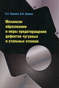 Механизм образования и меры предотвращения дефектов чугунных и стальных отливок: Учебное пособие / В.А. Коровин И.О. Леушин. - Высшее образование: Бакалавриат.
