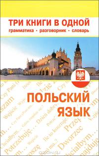 Польский язык. Три книги в одной: грамматика, разговорник, словарь