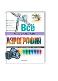 Все о технике: Аэрография: Незаменимый справочник для художников / Пер. с англ. Л.А. Борис.