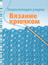 Вязание крючком. Энциклопедия узоров