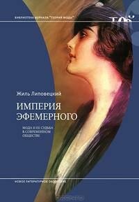 Империя эфемерного. Мода и ее судьба в современном обществе / Ж. Липовецкий; Пер. с фр. Ю.М. Розенберг; Под науч. ред. А. Марков. - ил. - (Библиотека журнала 'Теория моды' ).
