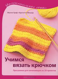 УХ: Учимся вязать крючком: Программа для начинающих из 20 проектов