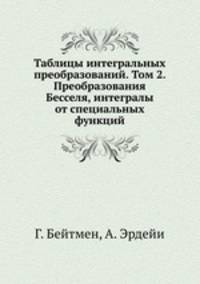 Таблицы интегральных преобразований. Том 2. Преобразования Бесселя, интегралы от специальных функций