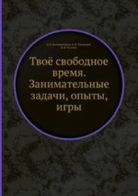Твоё свободное время. Занимательные задачи, опыты, игры