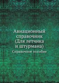 Авиационный справочник. (Для летчика и штурмана). Справочное пособие
