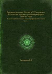 Духовная школа в России в XIX столетии. К столетию духовно-учебной реформы 1808-го года. Выпуск II. (Протасовская эпоха и реформы 60-х годов). Часть I. Титлинов Б.В. Вильна, 1909.djvu. Выпуск II. (Протасовская эпоха и реформы 60-х годов). Часть I.