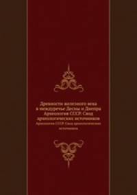 Древности железного века в междуречье Десны и Днепра. Археология СССР. Свод археологических источников
