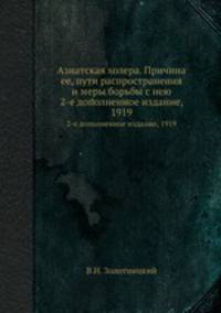 Азиатская холера. Причина ее, пути распространения и меры борьбы с нею.. 2-е дополненное издание, 1919