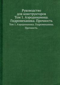 Руководство для конструкторов. Том 1. Аэродинамика. Гидромеханика. Прочность.