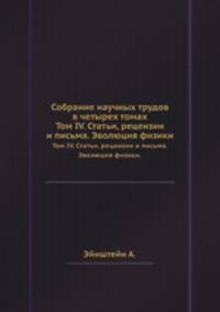Собрание научных трудов в четырех томах.. Том IV. Статьи, рецензии и письма. Эволюция физики.