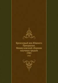Бронзовый век Южного Приуралья. Межвузовский сборник научных трудов. 1985