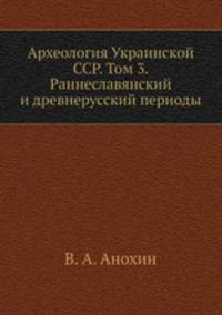 Археология Украинской ССР. Том 3. Раннеславянский и древнерусский периоды