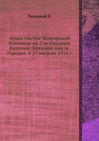 Атака Австро-Венгерской Конницы на 2-ю Сводную Казачью Дивизию под м. Городок 4-17 августа 1914 г.