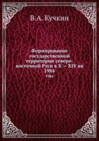 Формирование государственной территории северо-восточной Руси в X — XIV вв. 1984