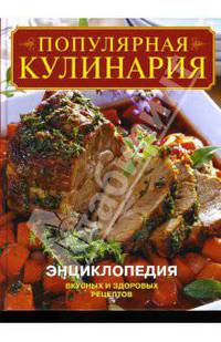Популярная кулинария: Энциклопедия вкусных и здоровых рецептов / Пер. с англ. Афанасовой В.В., Плинской Ю.Л., Трушевской А.Г. и др. [нов.]