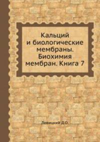 Кальций и биологические мембраны. Биохимия мембран. Книга 7