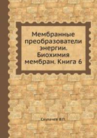 Мембранные преобразователи энергии. Биохимия мембран. Книга 6