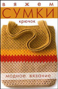 Вяжем сумки: Крючок / Под ред. Беляевой А.В.; пер. с англ. Печатниковой Л.Б. - (Модное вязание)