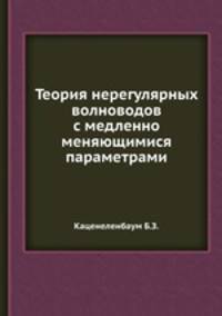 Теория нерегулярных волноводов с медленно меняющимися параметрами. Каценеленбаум Б.З.