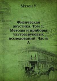 Физическая акустика. Том 1. Методы и приборы ультразвуковых исследований. Часть А.