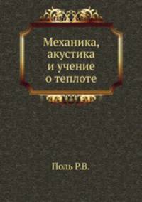 Механика, акустика и учение о теплоте. Поль Р.В.
